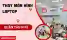 Thay màn hình laptop quận Tân Phú lấy ngay, giá tốt