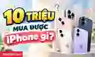 10 triệu mua được iPhone gì?