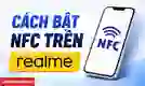 Cách bật NFC trên Realme tất cả các dòng