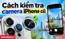 Cách kiểm tra camera iPhone cũ
