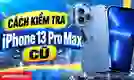 Cách kiểm tra iPhone 13 Pro Max cũ