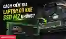 Cách kiểm tra laptop có khe SSD M2
