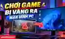 Chơi game bị văng ra màn hình PC: Nguyên nhân, cách sửa