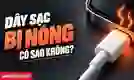 Dây sạc bị nóng có sao không?