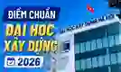 Điểm chuẩn Đại học Xây dựng Hà Nội 2026 (XDA) công bố mới