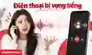 Điện thoại bị vọng tiếng: 9 cách khắc phục tại nhà