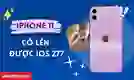 iPhone 11 có lên được iOS 27 không? Có nên cập nhật?