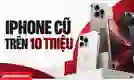 iPhone cũ trên 10 triệu: Top 12 mẫu đáng mua