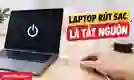 Laptop rút sạc là tắt nguồn: Nguyên nhân và cách sửa