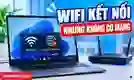 Lỗi kết nối WiFi nhưng không có mạng trên laptop