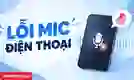 Microphone bị rè nhỏ, điện thoại không nhận mic tai nghe phải làm sao