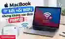 MacBook kết nối WiFi nhưng không vào được mạng: Cách khắc phục