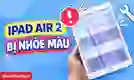 Màn hình iPad Air 2 bị nhòe màu là do đâu? Cách sửa
