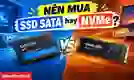 Nên mua SSD SATA hay NVMe? Đâu là lựa chọn tốt hơn?