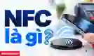 NFC là gì? Công dụng và cách sử dụng trên điện thoại