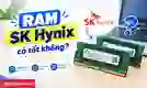 RAM SK Hynix có tốt không? Đánh giá chi tiết từ A-Z