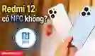 Redmi 12 có NFC không? Các tính năng của NFC trên Redmi 12