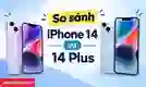 So sánh iPhone 14 và 14 Plus: Đâu là điểm khác biệt?