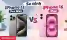 So sánh iPhone 15 Pro Max với 16 Plus tổng thể từ A-Z