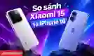 So sánh Xiaomi 15 và iPhone 16: Nên chọn máy nào?