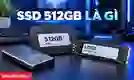 SSD 512GB là gì? Có đủ dùng cho laptop hiện nay không?