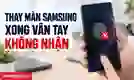 Thay màn hình Samsung xong vân tay không nhận