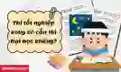 Thi tốt nghiệp xong có cần thi Đại học không?